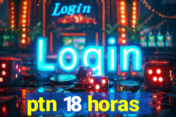 ptn 18 horas